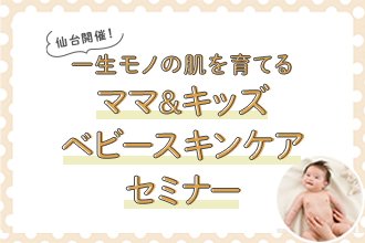 【仙台開催！6/28(土)】<赤ちゃんの肌トラブルを防ぐ！>一生モノの肌を育てる「ベビースキンケアセミナー」