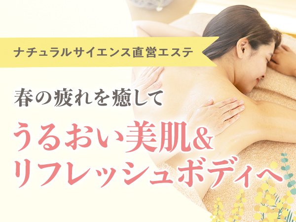 【ナチュラルサイエンス直営エステ】春の疲れを癒して、うるおい美肌&リフレッシュボディへ