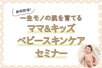 【静岡開催！10/18(土)】<赤ちゃんの肌トラブルを防ぐ！>一生モノの肌を育てる「ベビースキンケアセミナー」