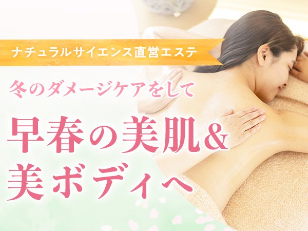 【ナチュラルサイエンス直営エステ】冬のダメージケアをして、早春の美肌＆美ボディへ